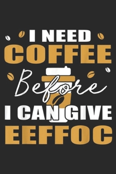 Paperback I Need Coffee Before I Can Give Eeffoc: I Need Coffee Before I Can Give Eeffoc Funny Quotes Journal/Notebook Blank Lined Ruled 6x9 100 Pages Book