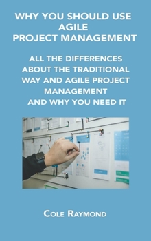 Hardcover Why You Should Use Agile Project Management: All the Differences about the Traditional Way and Agile Project Management and Why You Need It Book