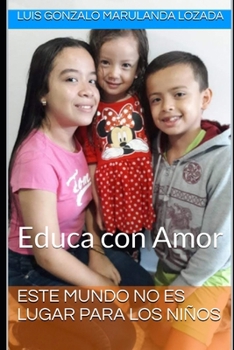 Este Mundo No Es Lugar Para Los Ni?os: Educa con Amor