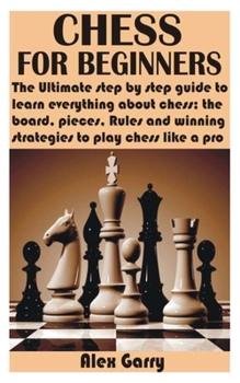 Paperback Chess for Beginners: The Ultimate step by step guide to learn everything about chess; the board, pieces, Rules and winning strategies to pl Book