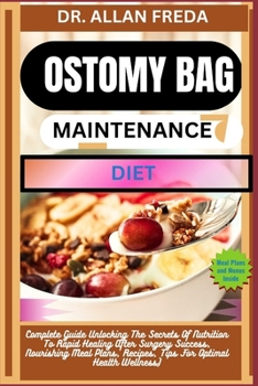 Ostomy Bag Maintenance Diet: Complete Guide Unlocking The Secrets Of Nutrition To Rapid Healing After Surgery Success, Nourishing Meal Plans, Recip