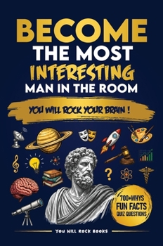 Become the Most Interesting Man in the Room : You Will Rock Your Brain! the Ultimate Trivia Book for Men: over 700 Whys, Unusual Fun Facts, & Quiz Questions (Gifts for Intelligent Men)