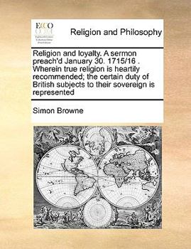 Paperback Religion and loyalty. A sermon preach'd January 30. 1715/16 . Wherein true religion is heartily recommended; the certain duty of British subjects to t Book