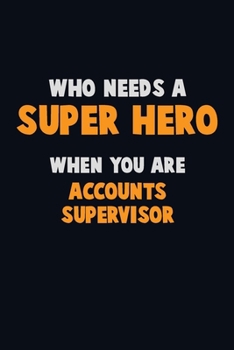 Who Need A SUPER HERO, When You Are Accounts Supervisor: 6X9 Career Pride 120 pages Writing Notebooks