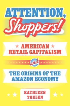 Hardcover Attention, Shoppers!: American Retail Capitalism and the Origins of the Amazon Economy Book