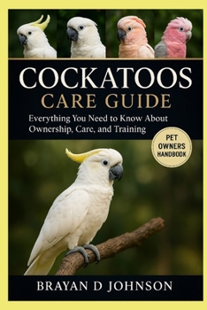 Paperback Cockatoos Care Guide: Everything You Need to Know About Ownership, Care, and Training Book