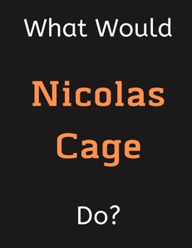 Paperback What Would Nicolas Cage Do?: Nicolas Cage Notebook/ Journal/ Notepad/ Diary For Women, Men, Girls, Boys, Fans, Supporters, Teens, Adults and Kids - Book
