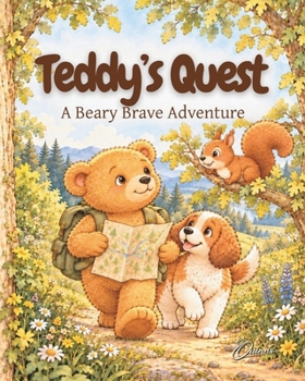 Teddy's Quest: A Bear-y Brave Adventure - Age 4 to 9: A very heart warming story of a Bear-y Brave Bear that will remind us about courage, kindness, and the friendships we find along the way.