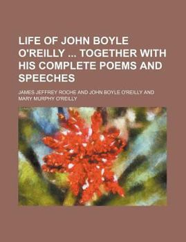 Life of John Boyle O'Reilly Together with His Complete Poems and Speeches