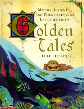 Golden Tales: Myths, Legends, and Folktales from Latin America