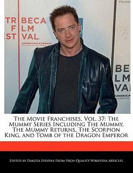 The Movie Franchises, Vol. 37: The Mummy Series Including the Mummy, the Mummy Returns, the Scorpion King, and Tomb of the Dragon Emperor