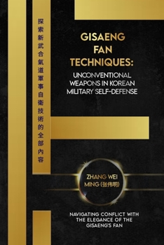 Gisaeng Fan Techniques: Unconventional Weapons in Korean Military Self-Defense: Navigating Conflict with the Elegance of the Gisaeng's Fan (Legends of ... Arts: A Comprehensive Decade-Long Guide)