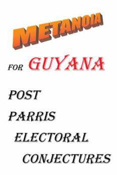 Paperback Metanoia for Guyana: Post Parris Electoral Conjectures Book