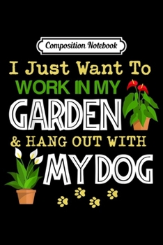 Composition Notebook: I Just Want To Work In My Garden With My Dog  Journal/Notebook Blank Lined Ruled 6x9 100 Pages