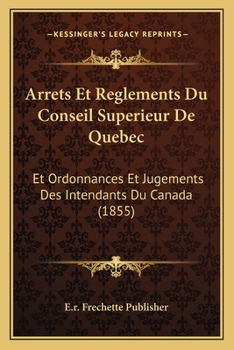 Paperback Arrets Et Reglements Du Conseil Superieur De Quebec: Et Ordonnances Et Jugements Des Intendants Du Canada (1855) [French] Book