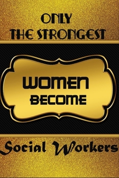 Only The Strongest Women Become Social Workers : Journal Notebook For Social Workers To Write In Gift For Mother's Day gift, daughter, granddaughter, ... big sister..: 120 lined pages - 6 x 9 inches
