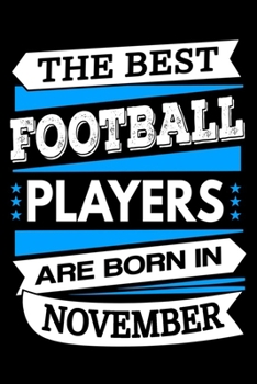 The Best Football Players Are Born In November Journal: Football Player Gifts, Funny Football Notebook, Birthday Gift for Football Players