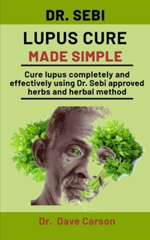 Paperback Dr. Sebi Lupus Cure Made Simple: Cure Lupus Completely And Effectively Using Dr. Sebi Approved Herbs And Herbal Method Book