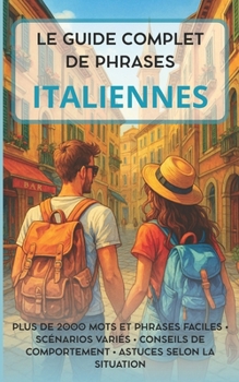 Paperback Le Guide Complet de Phrases Italiennes: Plus de 2000 mots et phrases faciles - Scénarios variés - Conseils de comportement - Astuces selon la situatio [French] Book