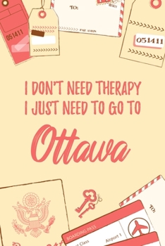 I Don't Need Therapy I Just Need To Go To Ottawa: 6x9" Dot Bullet Travel Notebook/Journal Funny Gift Idea For Travellers, Explorers, Backpackers, Campers, Tourists, Holiday Memory Book