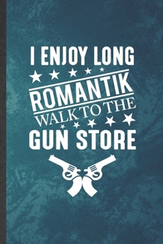 Paperback I Enjoy Long Romantik Walk to the Gun Store: Funny Blank Lined Love Relationship Notebook/ Journal, Graduation Appreciation Gratitude Thank You Souven Book