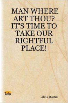 Paperback MAN WHERE ART THOU? IT'S TIME TO TAKE OUR RIGHTFUL PLACE!: IT'S TIME TO TAKE OUR RIGHTFUL PLACE! Book