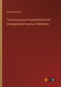 Paperback Three Discourses Preached Before the Congregational Society in Watertown Book