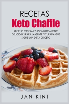 Recetas Keto Chaffle: Recetas caseras y asombrosamente deliciosas para la gente ocupada que sigue una dieta de ceto