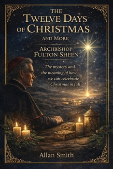 The Twelve Days of Christmas and More with Archbishop Fulton J. Sheen: The Mystery and the Meaning of How We Can Celebrate Christmas in Full (The ... Journeys with Archbishop Fulton J. Sheen)
