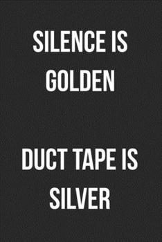 Silence Is Golden Duct Tape Is Silver: Funny Blank Lined Journal For Adults