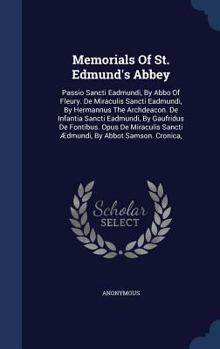 Memorials Of St. Edmund's Abbey: Passio Sancti Eadmundi, By Abbo Of Fleury. De Miraculis Sancti Eadmundi, By Hermannus The Archdeacon. De Infantia ... Sancti Ædmundi, By Abbot Samson. Cronica,...