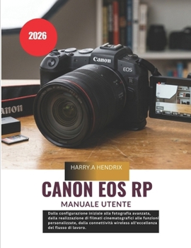 Canon EOS RP Manuale utente 2026: Dalla configurazione iniziale alla fotografia avanzata, dalla realizzazione di filmati cinematografici alle funzioni ... del flusso di lavoro. (Italian Edition)