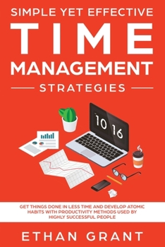 Paperback Simple Yet Effective Time management strategies: Get Things Done In Less Time and Develop Atomic Habits with Productivity Methods Used By Highly Succe Book