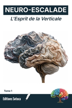 NEURO-ESCALADE : L'Esprit de la Verticale: Programmez votre cerveau pour l'excellence grâce aux neurosciences appliquées à l'escalade (Tome 1) (French Edition)