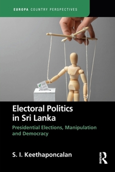 Electoral Politics in Sri Lanka: Presidential Elections, Manipulation and Democracy (Europa Country Perspectives)