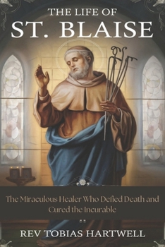 Paperback The Life Of St. Blaise: The Miraculous Healer Who Defied Death and Cured the Incurable Book