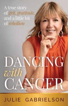 Dancing with Cancer: A true story of grit, gratitude, and a little bit of rebellion