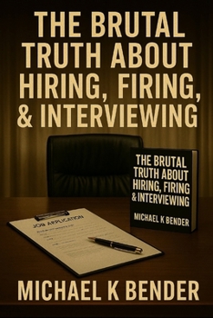 THE BRUTAL TRUTH ABOUT HIRING AND FIRING: HARD LESSONS FROM CORPORATE MANAGEMENT AND THE DIPLOMATIC FRONTLINE
