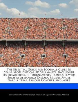 Paperback The Essential Guide for Football Clubs in Spain: Spotlight on Ud Salamanca, Including Its Homeground, Tournaments, Famous Players Such as Alejandro Za Book