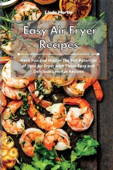 Paperback Easy Air Fryer Recipes: Have Fun and Master the Full Potential of Your Air Fryer with These Easy and Delicious Low-Fat Recipes Book