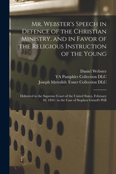 Mr. Webster's Speech in Defence of the Christian Ministry, and in Favor of the Religious Instruction of the Young: Delivered in the Supreme Court of t