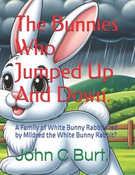 Paperback The Bunnies Who Jumped Up And Down.: A Family of White Bunny Rabbits led by Mildred the White Bunny Rabbit? Book