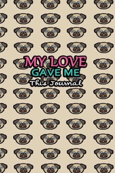 Paperback My Love Gave Me This Journal: Valentine Day Gift for Girlfriend Boyfriend Mom Dad Son Daughter or Someone You Love - Dog Pug Face Cover Book