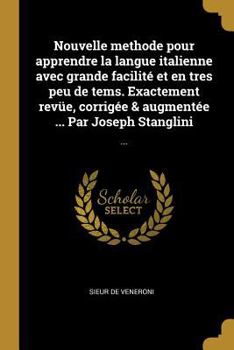 Nouvelle Methode Pour Apprendre La Langue Italienne Avec Grande Facilit� Et En Tres Peu de Tems. Exactement Rev�e, Corrig�e & Augment�e ... Par Joseph Stanglini: ...