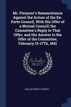 Paperback Mr. Pierpont's Remonstrance Against the Action of the Ex-Parte Council, With His Offer of a Mutual Council; the Committee's Reply to That Offer, and H Book