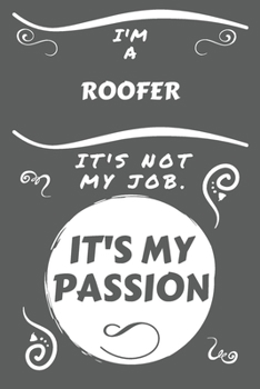 I'm A Roofer It's Not My Job It's My Passion: Perfect Gag Gift For A Roofer Who Happens To Be Passionate About Their Job! | Blank Lined Notebook ... Banter | Birthday| Hen | Stag Do | Anniver