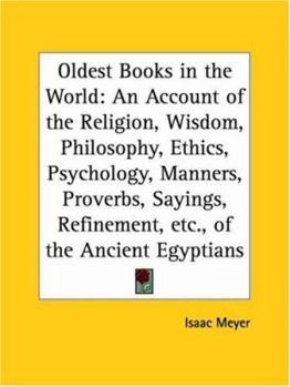 Oldest Books In The World: An Account Of The Religion, Wisdom, Philosophy, Ethics, Psychology, Manners, Proverbs, Sayings, Refinement, Etc., Of The ... Of The Oldest Existing Monuments, Papyri, And