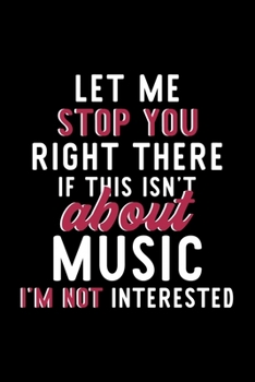 Let Me Stop You Right There If This Isn't About Music I'm Not Interested: Notebook for Music Lover | Great Christmas & Birthday Gift Idea for Music ... | Music Fan Diary | 120 pages 6x9 inches