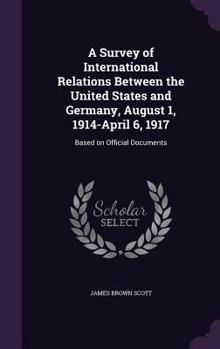 Hardcover A Survey of International Relations Between the United States and Germany, August 1, 1914-April 6, 1917: Based on Official Documents Book