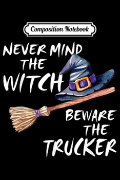 Composition Notebook: Never Mind The Witch Beware The Trucker Halloween Costume  Journal/Notebook Blank Lined Ruled 6x9 100 Pages